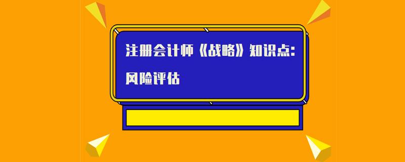 注册会计师《战略》知识点解析 风险评估在注册会计师业务中的核心应用